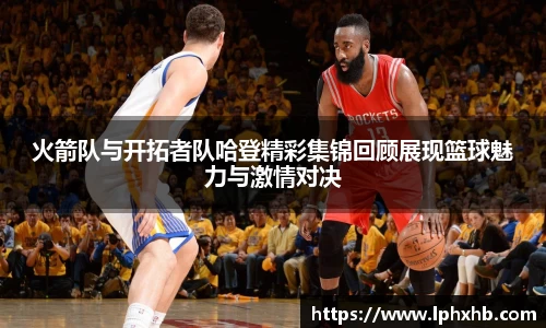 火箭队与开拓者队哈登精彩集锦回顾展现篮球魅力与激情对决